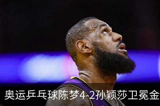 奥运乒乓球陈梦4-2孙颖莎卫冕金牌 国乒赢10连冠