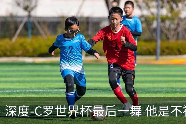 深度-C罗世界杯最后一舞 他是不被别人定义的伟大