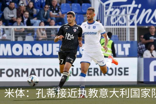 米体：孔蒂接近执教意大利国家队，足协提供了一份4年合同