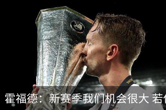 霍福德：新赛季我们机会很大 若保持健康会很有竞争力