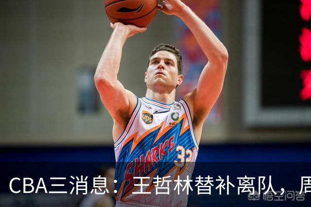 CBA三消息：王哲林替补离队，周鹏左右为难，广东给徐杰找接班人